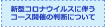 新型コロナウイルスに伴うコース開催の判断について